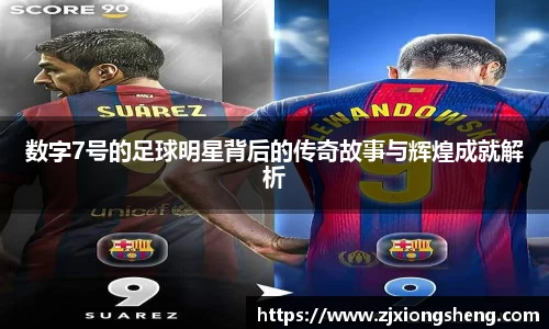 数字7号的足球明星背后的传奇故事与辉煌成就解析